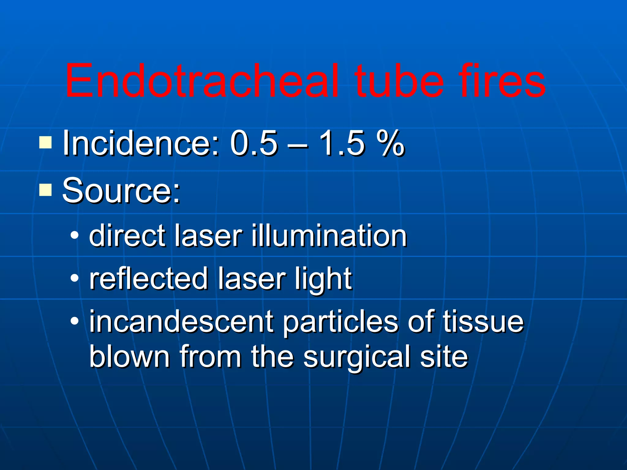 Incidence: 0.5 – 1.5 % Source:  direct laser illumination reflected laser light incandescent particles of tissue blown from the surgical site Endotracheal tube fires 