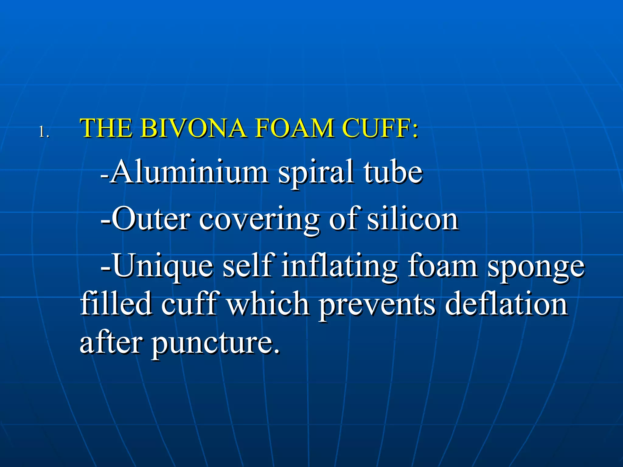 THE BIVONA FOAM CUFF: - Aluminium spiral tube -Outer covering of silicon -Unique self inflating foam sponge filled cuff which prevents deflation after puncture. 