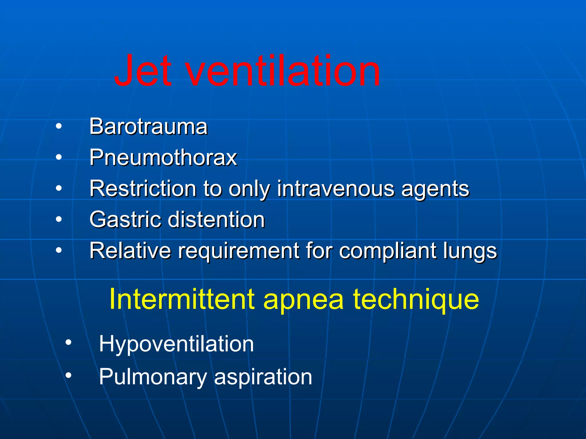 Barotrauma Pneumothorax Restriction to only intravenous agents Gastric distention Relative requirement for compliant lungs Jet ventilation Intermittent apnea technique Hypoventilation Pulmonary aspiration 