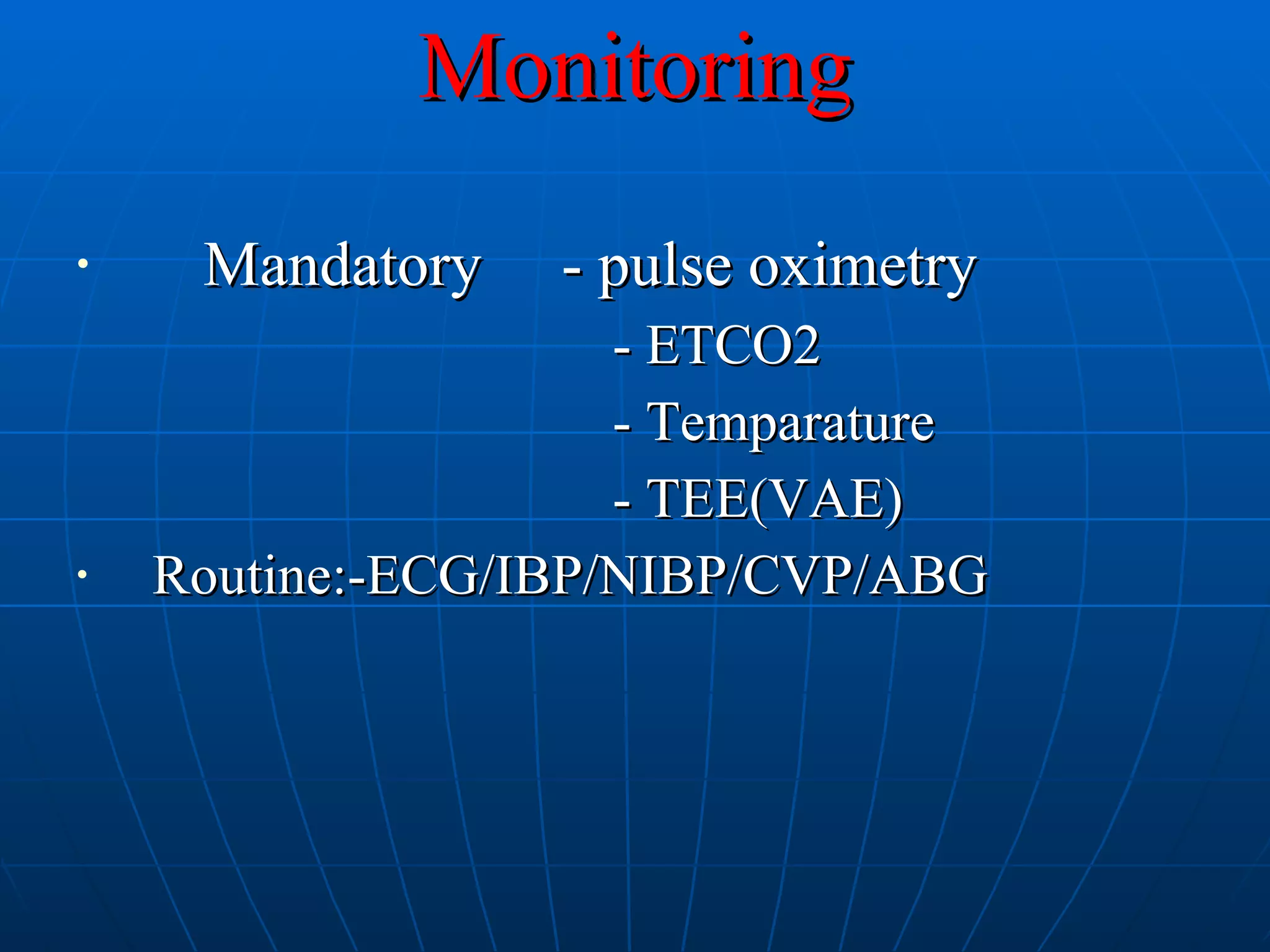 Monitoring Mandatory  - pulse oximetry   - ETCO2   - Temparature   - TEE(VAE) Routine:-ECG/IBP/NIBP/CVP/ABG 
