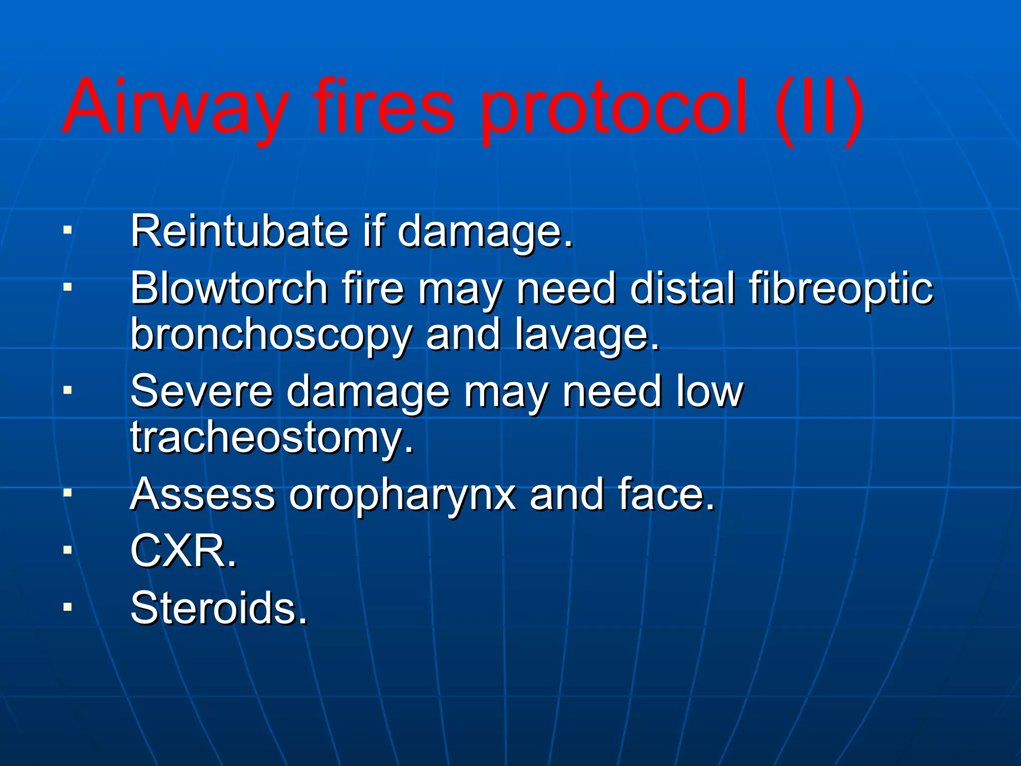 Reintubate if damage.  Blowtorch fire may need distal fibreoptic bronchoscopy and lavage.  Severe damage may need low tracheostomy.  Assess oropharynx and face.  CXR.  Steroids.  Airway fires protocol (II) 