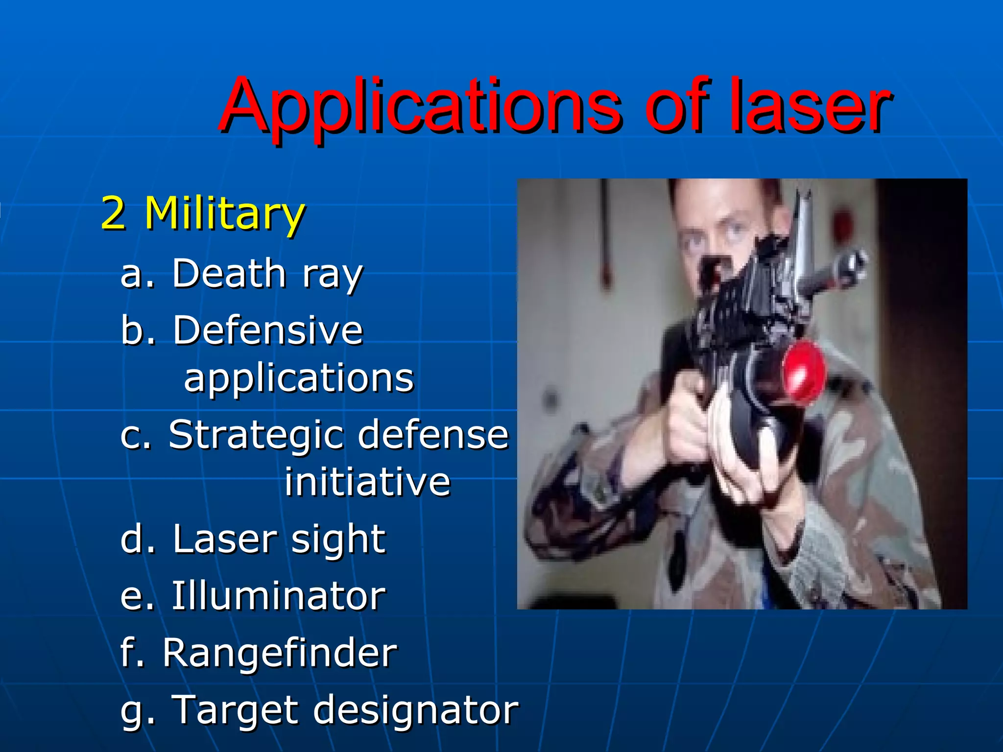 2 Military  a. Death ray b. Defensive  applications c. Strategic defense  initiative d. Laser sight e. Illuminator f. Rangefinder g. Target designator Applications of laser 