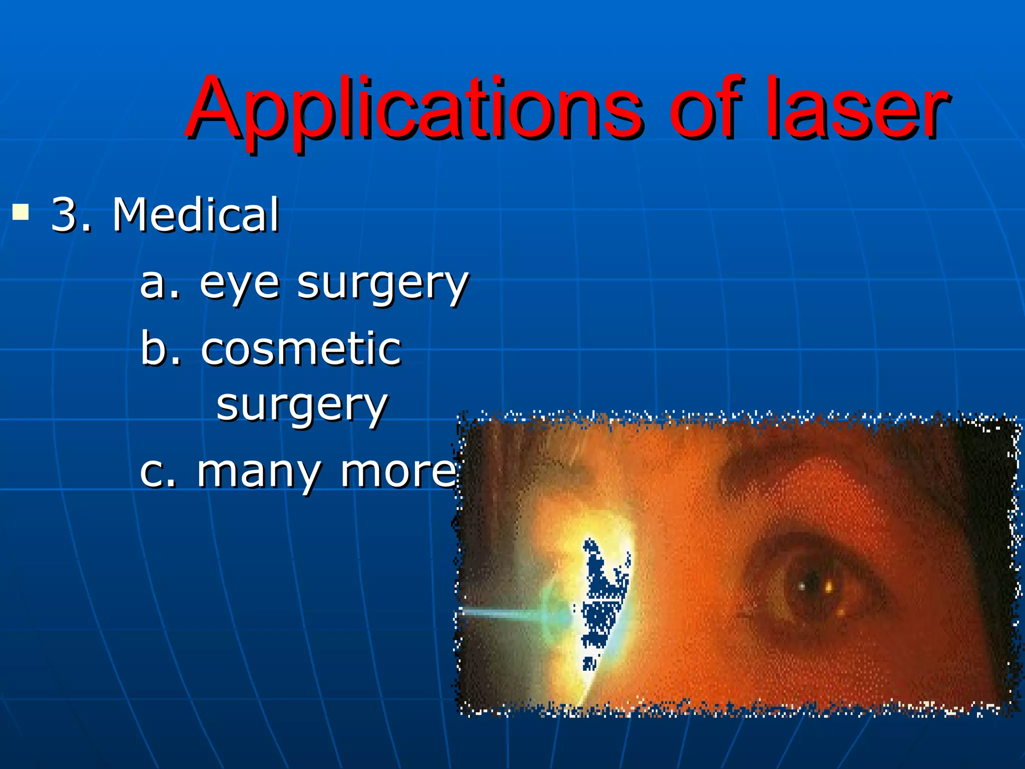 3. Medical a. eye surgery b. cosmetic  surgery c. many more Applications of laser 