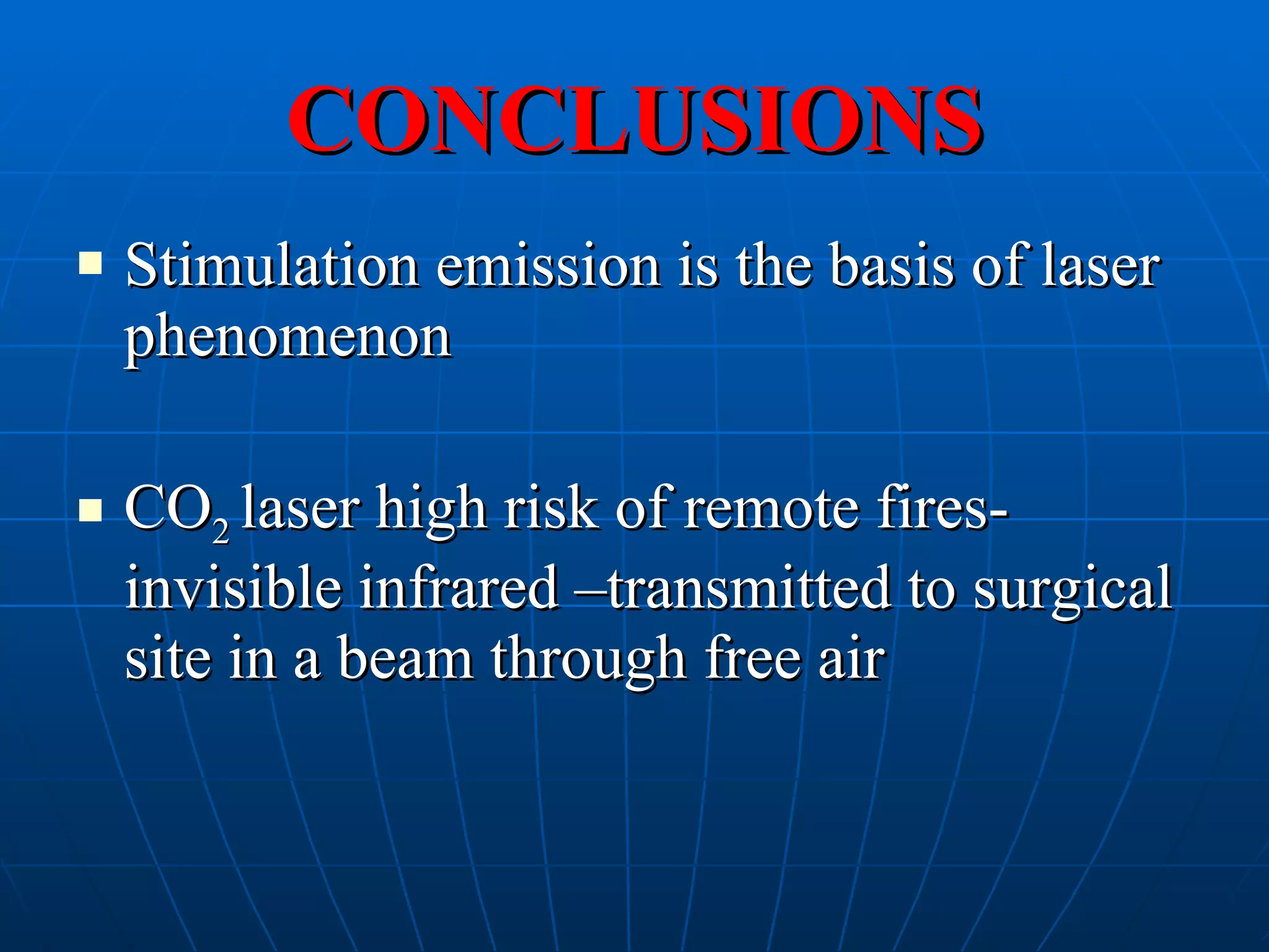 CONCLUSIONS Stimulation emission is the basis of laser phenomenon CO 2  laser high risk of remote fires-invisible infrared –transmitted to surgical site in a beam through free air  