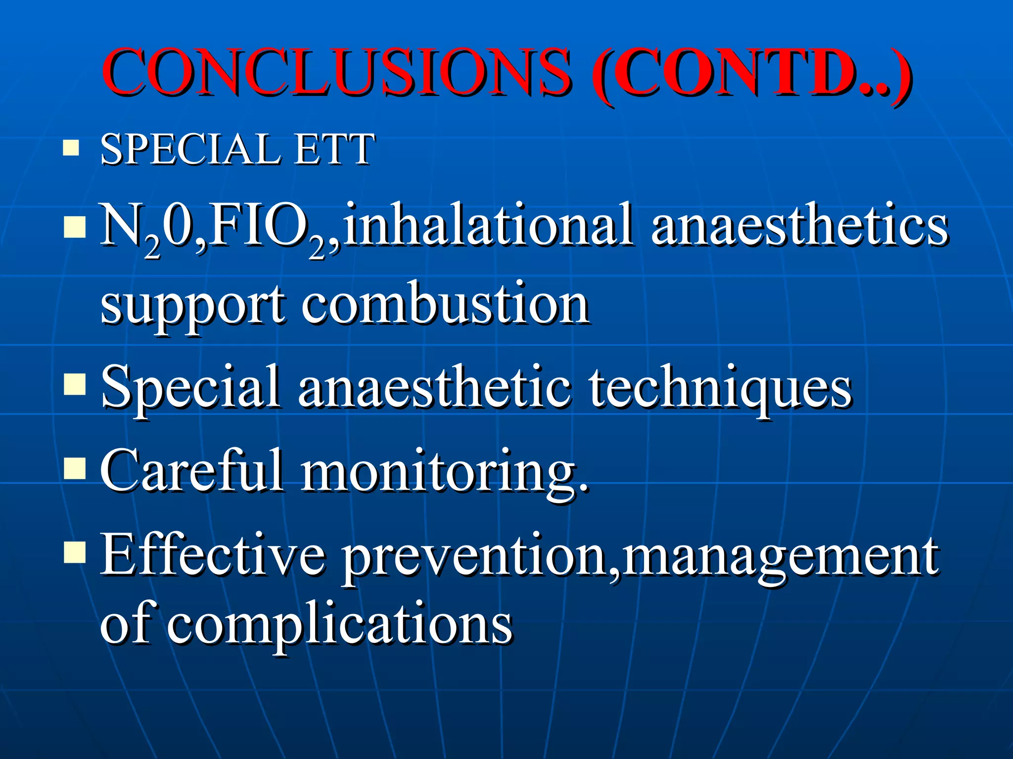 CONCLUSIONS  (CONTD..) SPECIAL ETT N 2 0,FIO 2 ,inhalational anaesthetics support combustion Special anaesthetic techniques Careful monitoring. Effective prevention,management of complications 