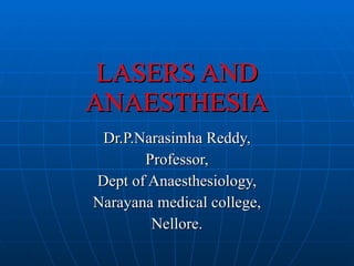 LASERS AND ANAESTHESIA Dr.P.Narasimha Reddy, Professor, Dept of Anaesthesiology, Narayana medical college, Nellore. 