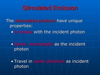 Stimulated Emission <ul><li>The  stimulated photons  have unique properties:  </li></ul><ul><ul><li>In phase  with the inc...