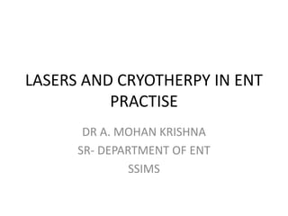 LASERS AND CRYOTHERPY IN ENT
PRACTISE
DR A. MOHAN KRISHNA
SR- DEPARTMENT OF ENT
SSIMS
 