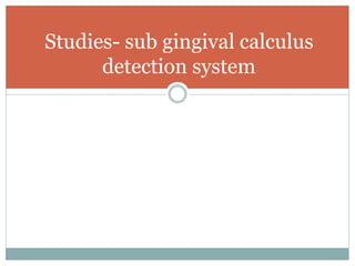 Studies- sub gingival calculus
detection system
 