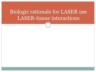 Biologic rationale for LASER use
LASER-tissue interactions
 