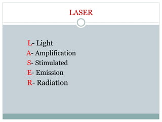 LASER
L- Light
A- Amplification
S- Stimulated
E- Emission
R- Radiation
 