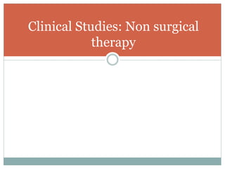 Clinical Studies: Non surgical
therapy
 