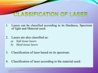 1. Lasers can be classified according to its Hardness, Spectrum
of light and Material used.
2. Lasers are also classified as:
a) Soft tissue lasers
b) Hard tissue lasers
3. Classification of laser based on its spectrum:
4. Classification of laser according to the material used:
LASERS AND ITS APPLICATION IN CONSERVATIVE AND ENDODONTIC
DENTISTRY
26
 
