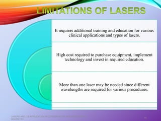 It requires additional training and education for various
clinical applications and types of lasers.
High cost required to purchase equipment, implement
technology and invest in required education.
More than one laser may be needed since different
wavelengths are required for various procedures.
LASERS AND ITS APPLICATION IN CONSERVATIVE AND ENDODONTIC
DENTISTRY
76
 