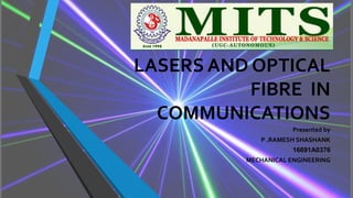 LASERS AND OPTICAL
FIBRE IN
COMMUNICATIONS
Presented by
P .RAMESH SHASHANK
16691A0376
MECHANICAL ENGINEERING
 