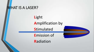 WHAT IS A LASER?
Light
Amplification by
Stimulated
Emission of
Radiation
 
