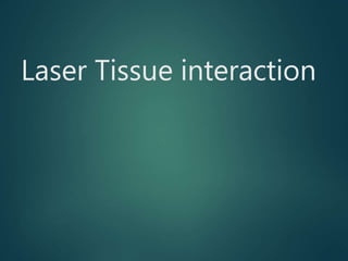 Laser Tissue interaction
 