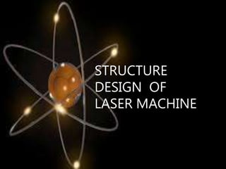 STRUCTURE
DESIGN OF
LASER MACHINE
 