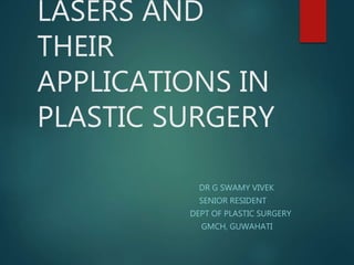 LASERS AND
THEIR
APPLICATIONS IN
PLASTIC SURGERY
DR G SWAMY VIVEK
SENIOR RESIDENT
DEPT OF PLASTIC SURGERY
GMCH, GUWAHATI
 