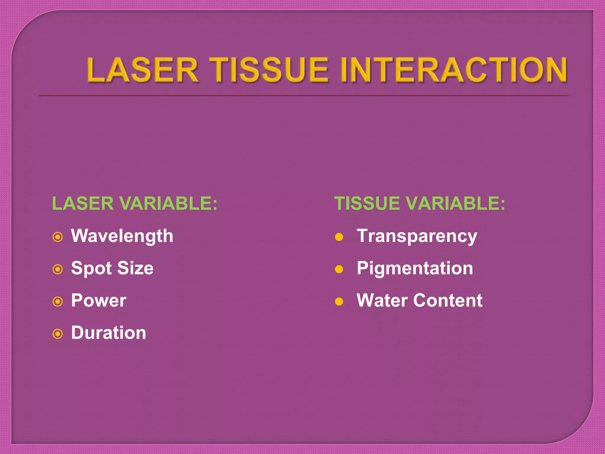 LASER VARIABLE:
 Wavelength
 Spot Size
 Power
 Duration
TISSUE VARIABLE:
 Transparency
 Pigmentation
 Water Content
 