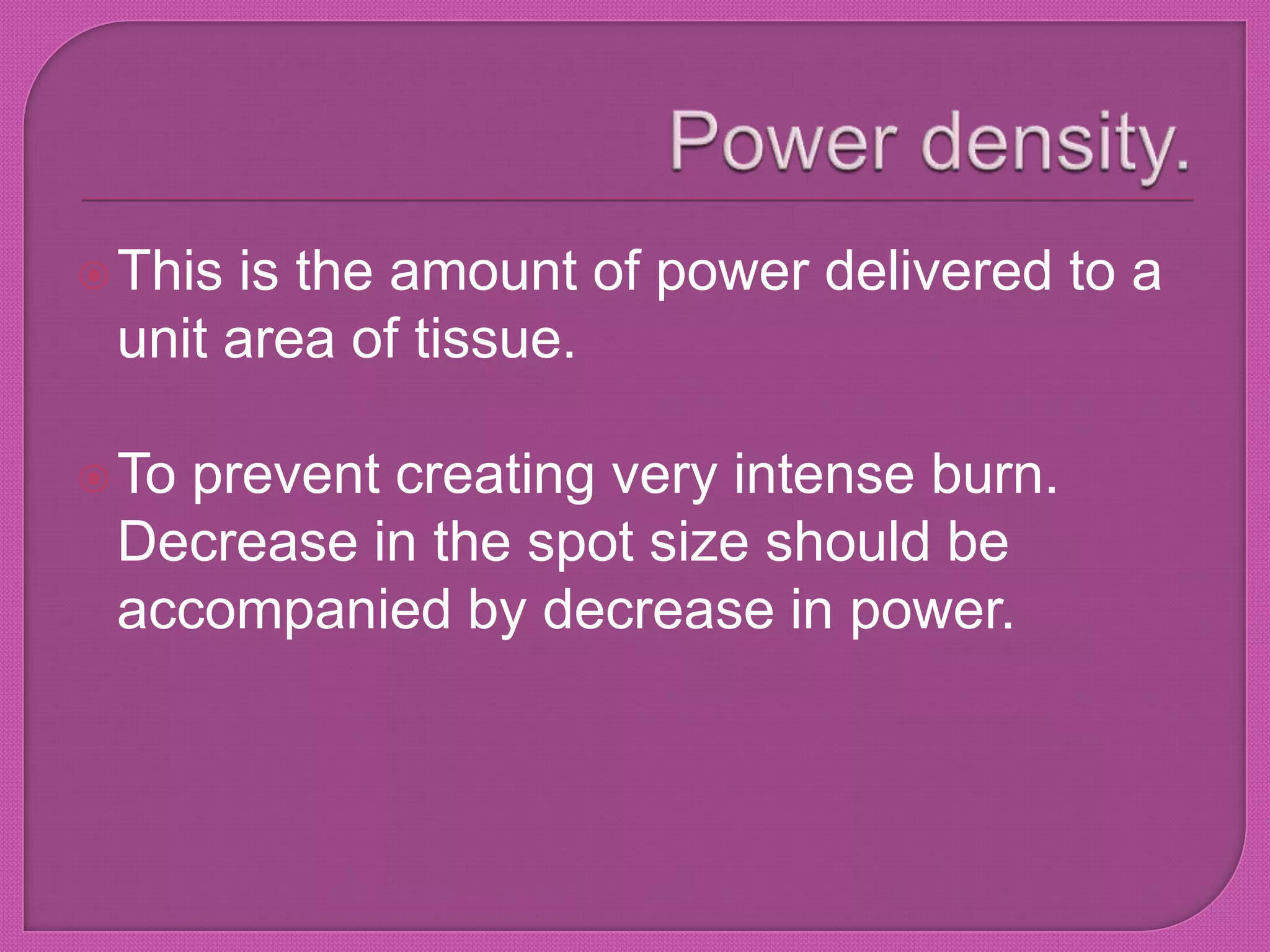 This is the amount of power delivered to a
unit area of tissue.
To prevent creating very intense burn.
Decrease in the spot size should be
accompanied by decrease in power.
 