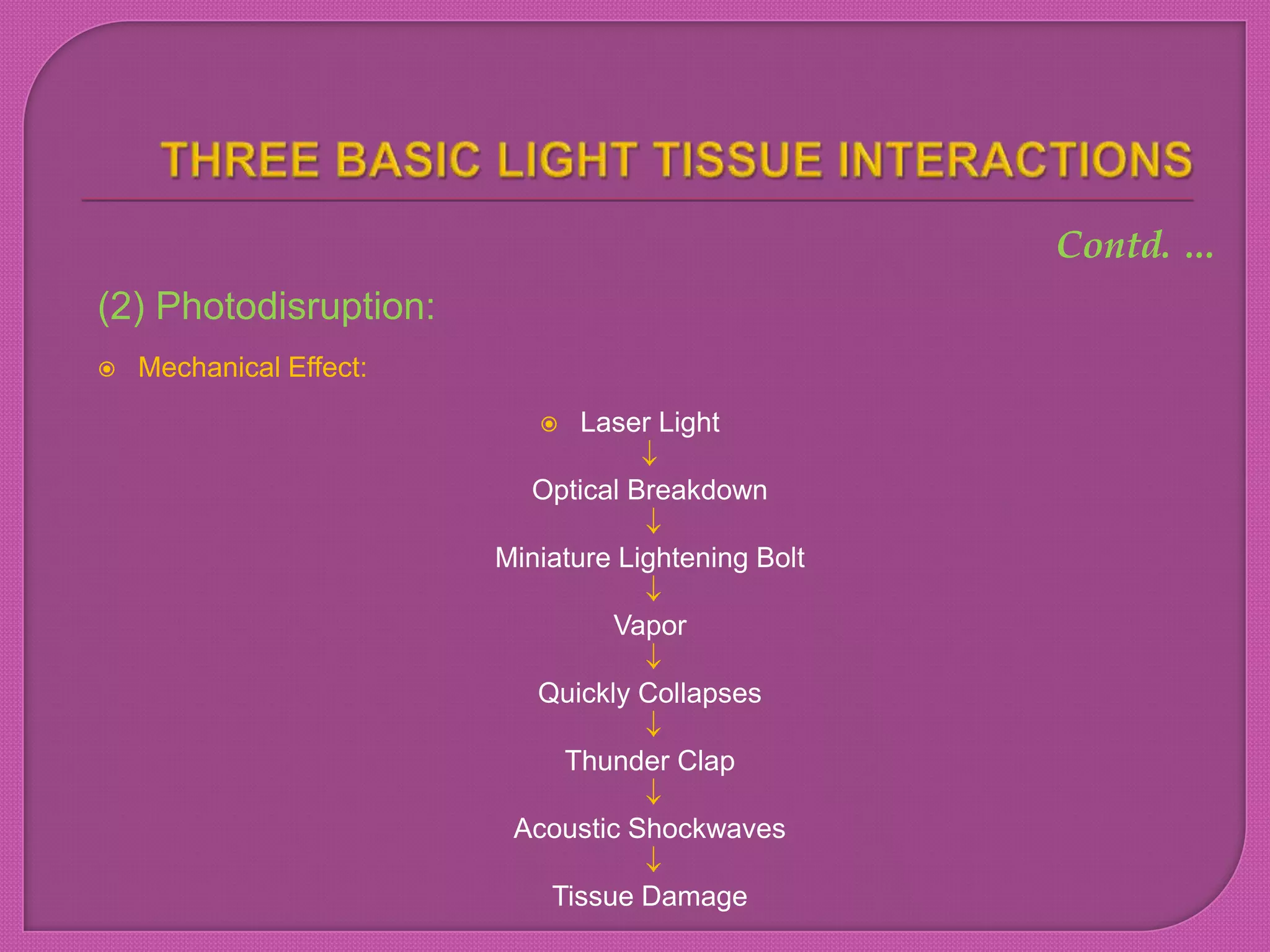 (2) Photodisruption:
 Mechanical Effect:
 Laser Light
Optical Breakdown
Miniature Lightening Bolt
Vapor
Quickly Collapses
Thunder Clap
Acoustic Shockwaves
Tissue Damage
Contd. …
 