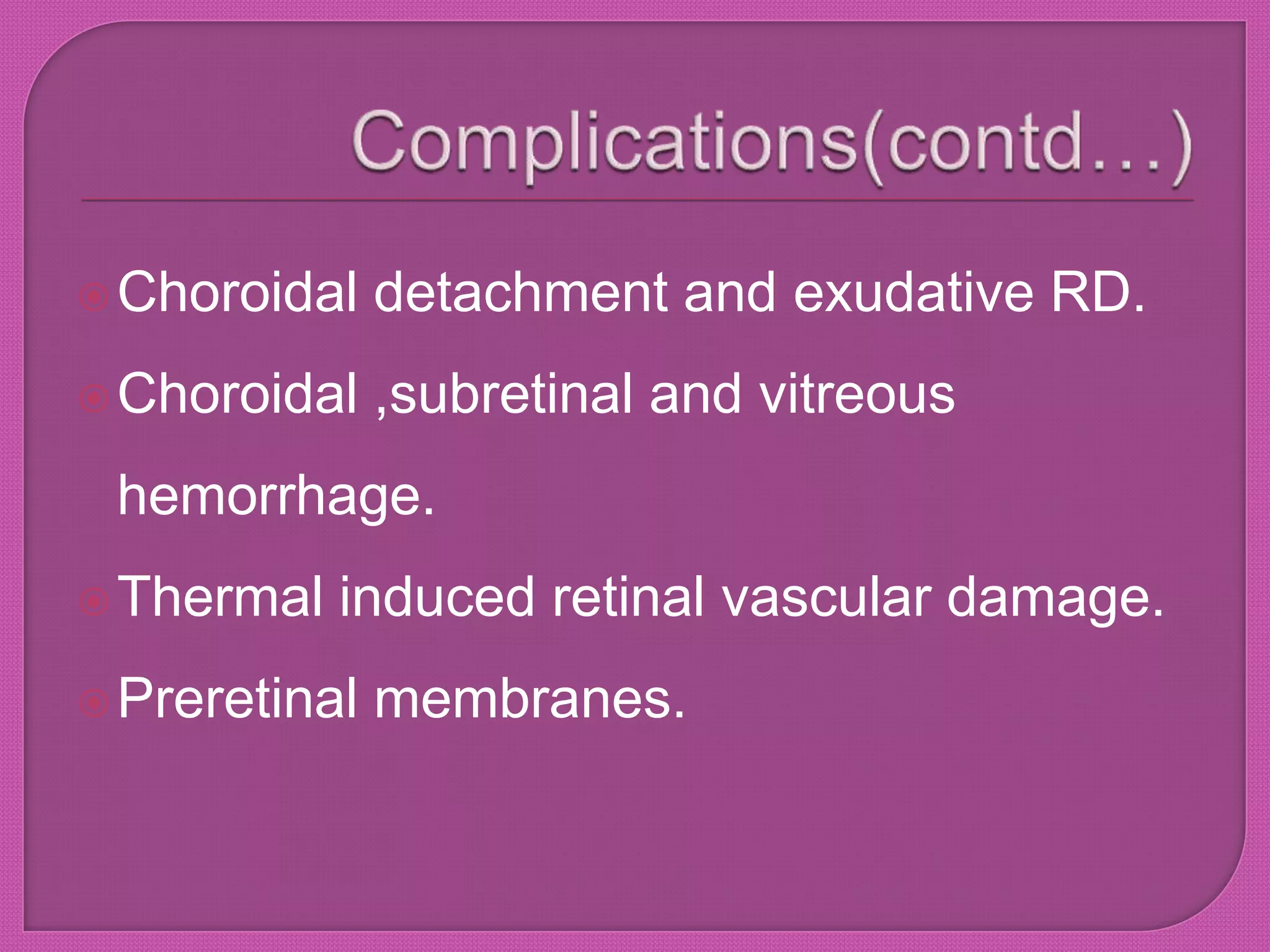 Choroidal detachment and exudative RD.
Choroidal ,subretinal and vitreous
hemorrhage.
Thermal induced retinal vascular damage.
Preretinal membranes.
 