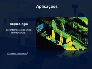 Aplicações
Arqueologia
Levantamentos de sítios
arqueológicos.
 