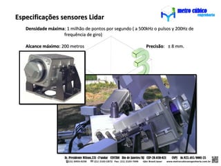 Especificações sensores Lidar
   Densidade máxima: 1 milhão de pontos por segundo ( a 500kHz o pulsos y 200Hz de
                   frequência de giro)

   Alcance máximo: 200 metros                              Precisão: ± 8 mm.
 