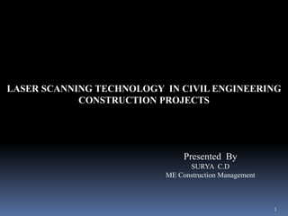 LASER SCANNING TECHNOLOGY IN CIVIL ENGINEERING
CONSTRUCTION PROJECTS
Presented By
SURYA C.D
ME Construction Management
1
 
