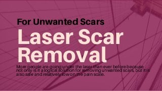 LaserScar
Removal
ForUnwantedScars
More people are going under the laser than ever before because
not only is it a logical solution for removing unwanted scars, but it is
also safe and relatively low on the pain scale.
 