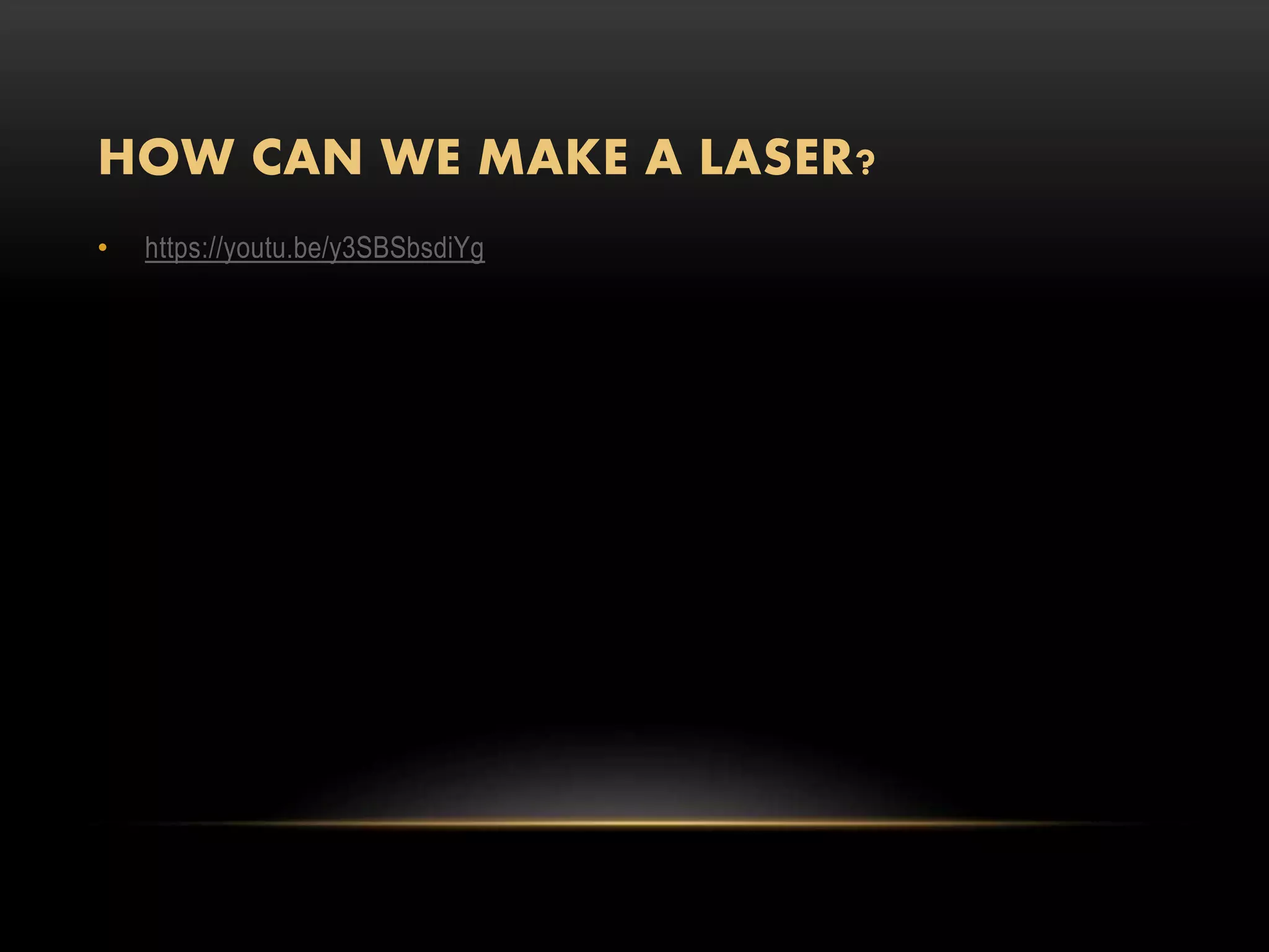 HOW CAN WE MAKE A LASER?
• https://youtu.be/y3SBSbsdiYg
 