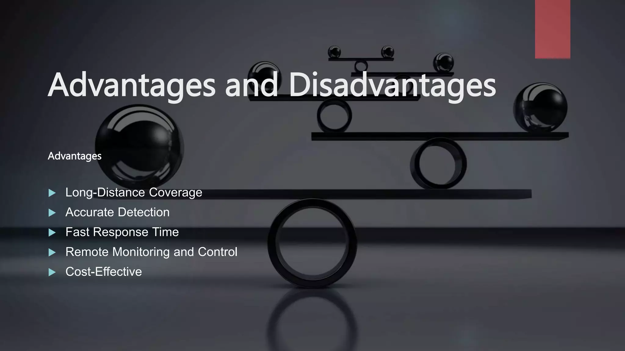 Advantages and Disadvantages
Advantages
 Long-Distance Coverage
 Accurate Detection
 Fast Response Time
 Remote Monitoring and Control
 Cost-Effective
 
