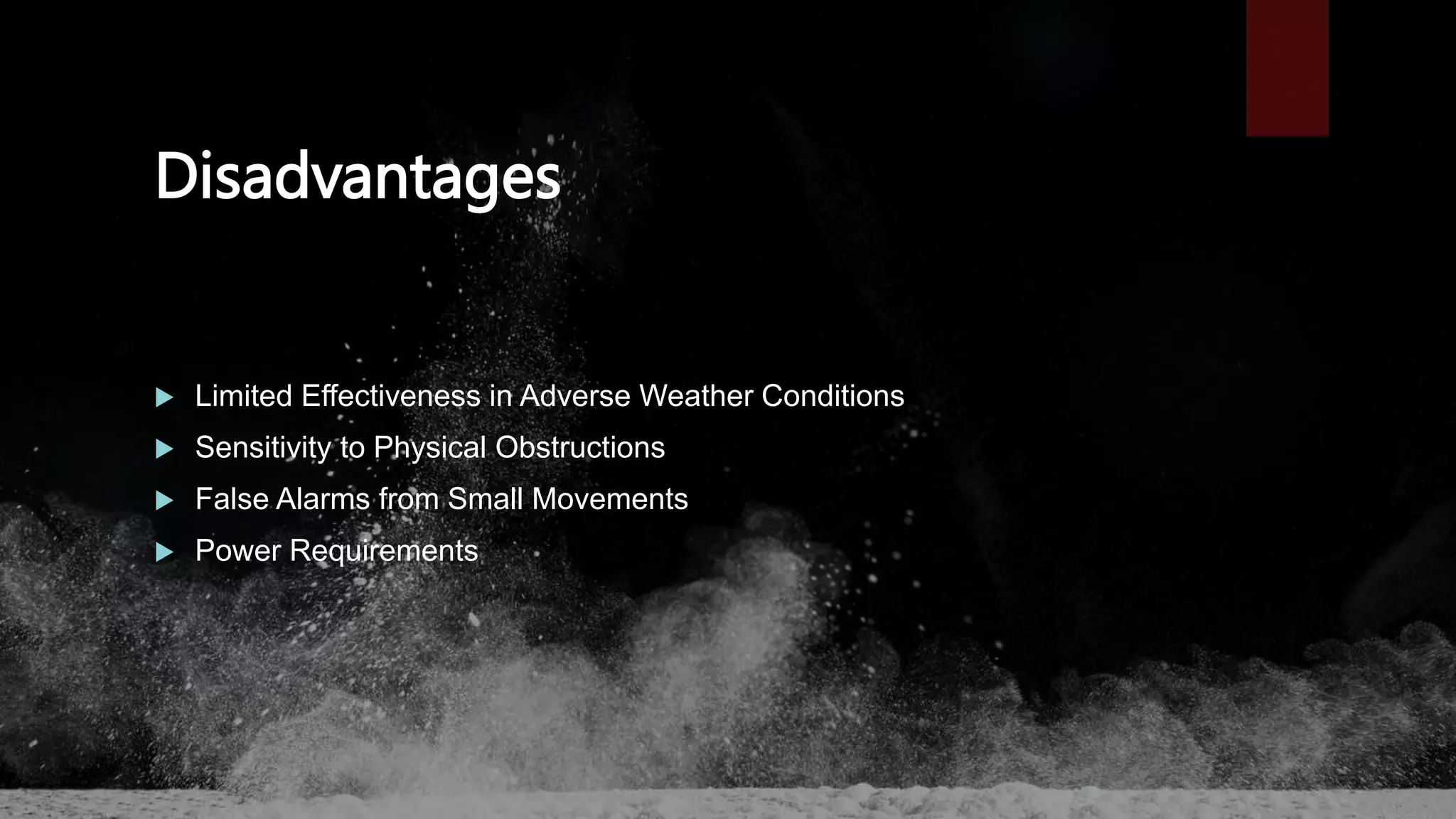 Disadvantages
 Limited Effectiveness in Adverse Weather Conditions
 Sensitivity to Physical Obstructions
 False Alarms from Small Movements
 Power Requirements
 