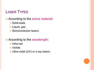 LASER TYPES
 According to the active material:
 Solid-state
 Liquid, gas
 Semiconductor lasers.
 According to the wav...