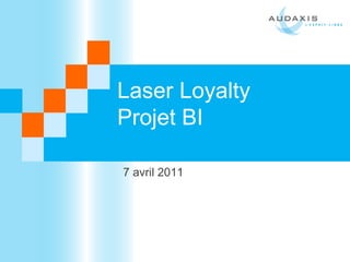 Laser Loyalty
Projet BI
7 avril 2011
 