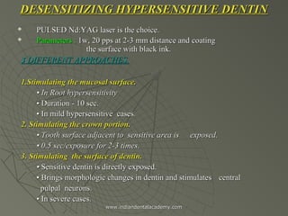 DESENSITIZING HYPERSENSITIVE DENTIN



PULSED Nd:YAG laser is the choice.
Parameters : 1w, 20 pps at 2-3 mm distance and...