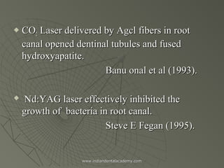 

CO2 Laser delivered by Agcl fibers in root
canal opened dentinal tubules and fused
hydroxyapatite.
Banu onal et al (199...