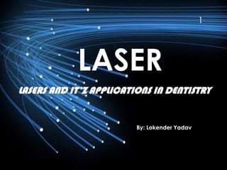LASER
LASERS AND IT’Z APPLICATIONS IN DENTISTRY
By: Lokender Yadav
1
 