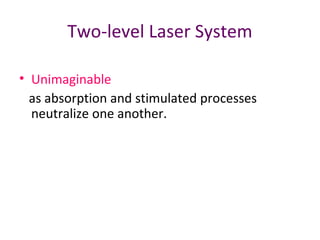 Two-level Laser System
• Unimaginable
as absorption and stimulated processes
neutralize one another.
 