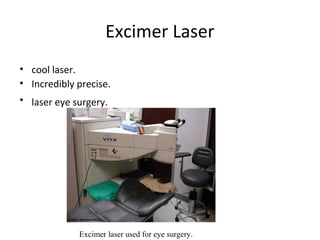 Excimer Laser
• cool laser.
• Incredibly precise.
• laser eye surgery.
Excimer laser used for eye surgery.
 