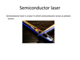 Semiconductor laser
Semiconductor laser is a laser in which semiconductor serves as photon
source.
 