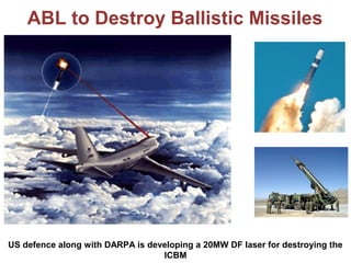 ABL to Destroy Ballistic Missiles
US defence along with DARPA is developing a 20MW DF laser for destroying the
ICBM
 