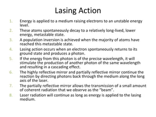 Lasing Action
1. Energy is applied to a medium raising electrons to an unstable energy
level.
2. These atoms spontaneously...