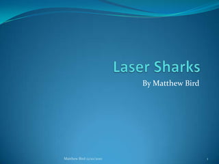 Laser Sharks By Matthew Bird 1 Matthew Bird 12/10/2010 