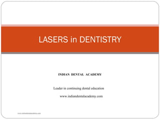 LASERS in DENTISTRY
INDIAN DENTAL ACADEMY
Leader in continuing dental education
www.indiandentalacademy.com
www.indiandentalacademy.com
 