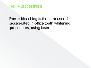 Power bleaching is the term used for
accelerated in-office tooth whitening
procedures, using laser .
 