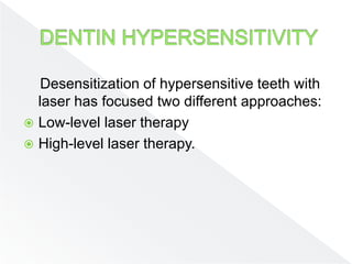 Desensitization of hypersensitive teeth with
laser has focused two different approaches:
 Low-level laser therapy
 High-level laser therapy.
 