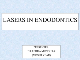 LASERS IN ENDODONTICS
PRESENTER:
DR.RITIKA MUNDHRA
(MDS III YEAR)
 