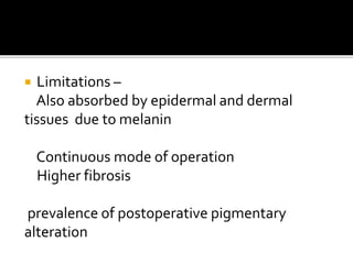  Limitations –
Also absorbed by epidermal and dermal
tissues due to melanin
Continuous mode of operation
Higher fibrosis
prevalence of postoperative pigmentary
alteration
 